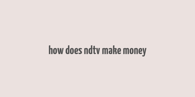 how does ndtv make money