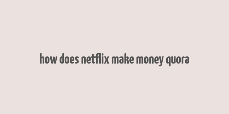 how does netflix make money quora