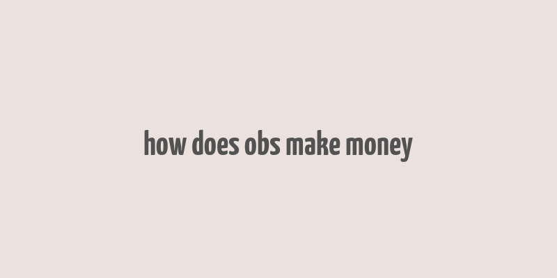 how does obs make money