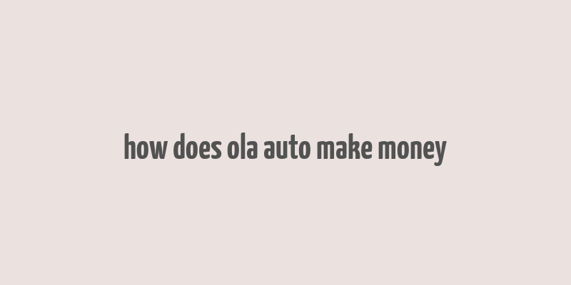 how does ola auto make money