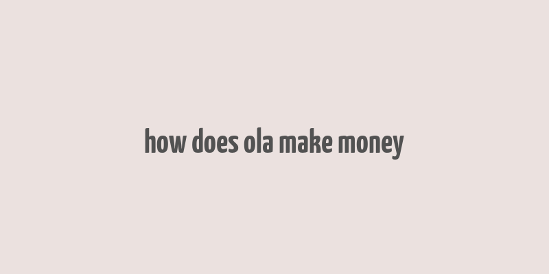 how does ola make money