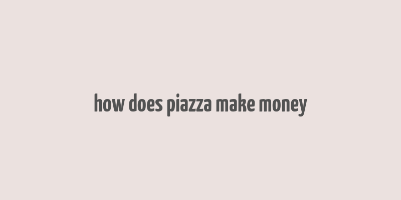 how does piazza make money