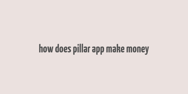 how does pillar app make money