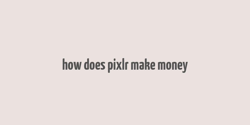 how does pixlr make money