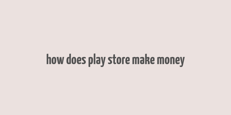 how does play store make money