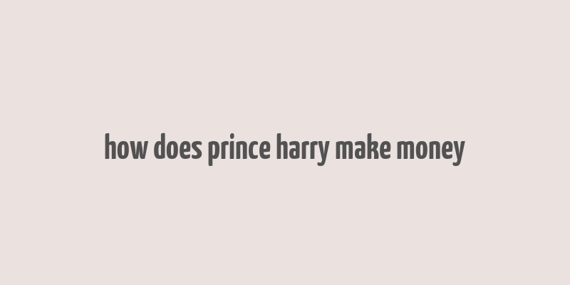 how does prince harry make money