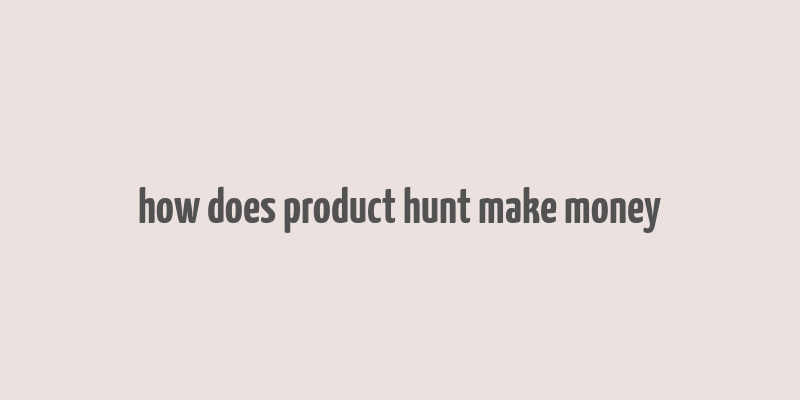 how does product hunt make money