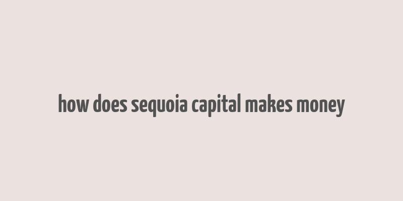 how does sequoia capital makes money