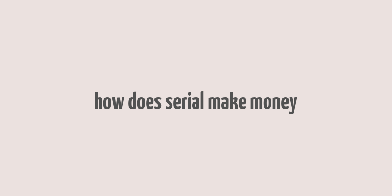 how does serial make money