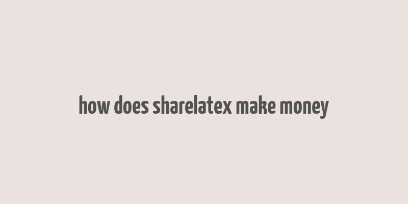 how does sharelatex make money