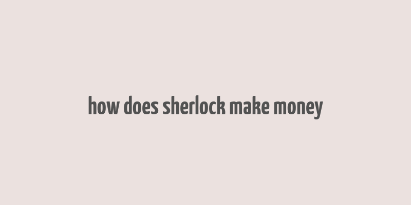 how does sherlock make money