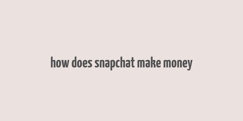 how does snapchat make money