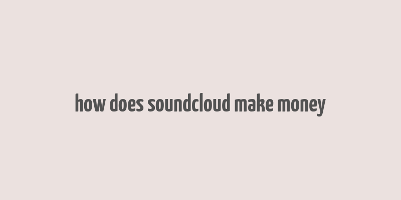 how does soundcloud make money