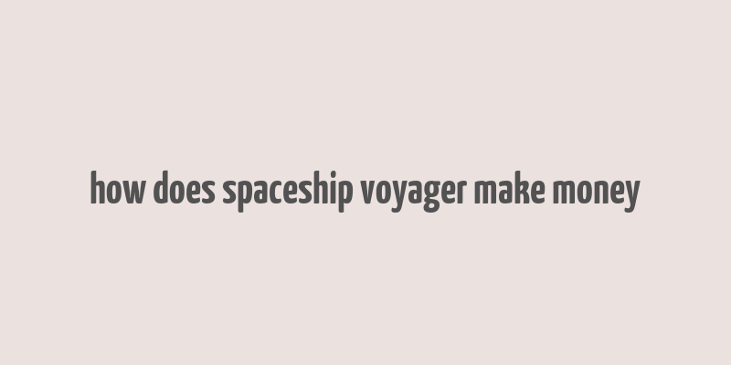 how does spaceship voyager make money