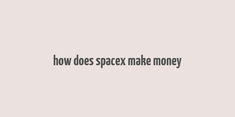 how does spacex make money