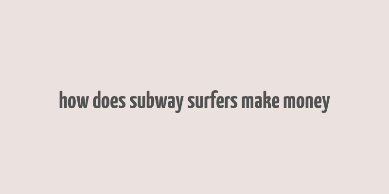 how does subway surfers make money