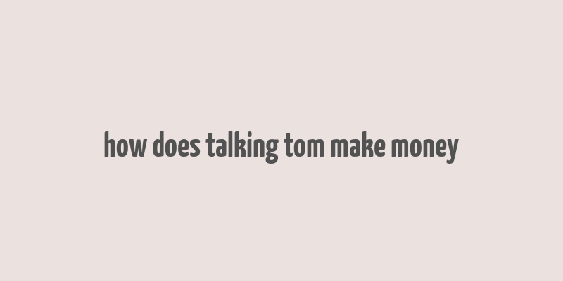 how does talking tom make money