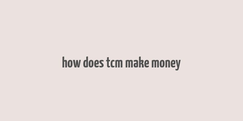 how does tcm make money