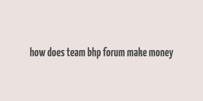 how does team bhp forum make money