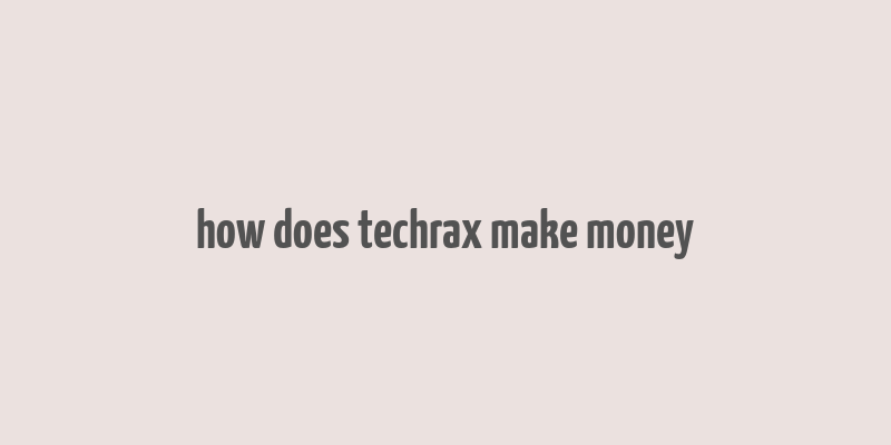 how does techrax make money