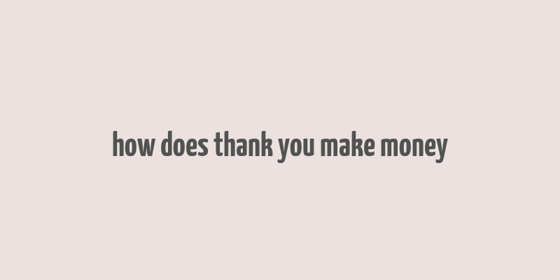 how does thank you make money