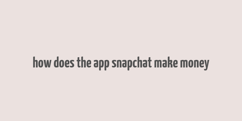 how does the app snapchat make money