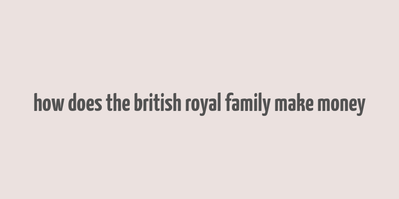 how does the british royal family make money