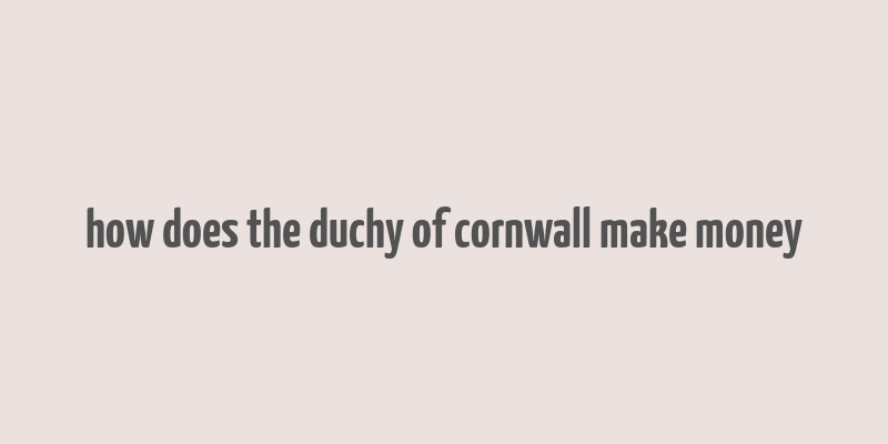 how does the duchy of cornwall make money