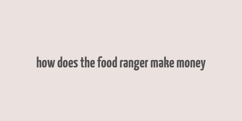 how does the food ranger make money