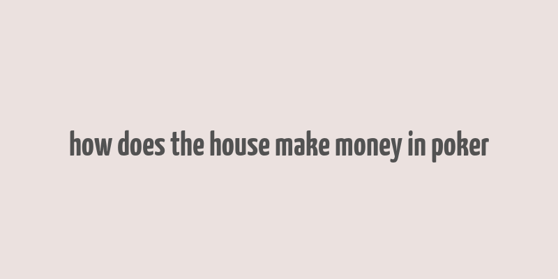 how does the house make money in poker