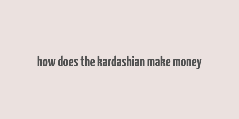 how does the kardashian make money