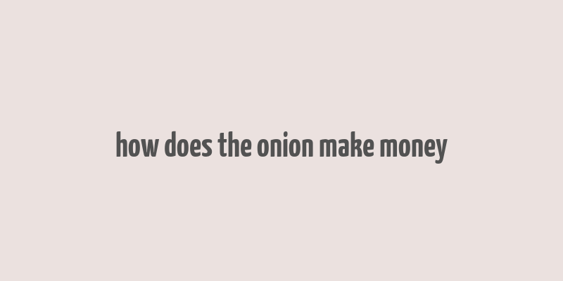 how does the onion make money