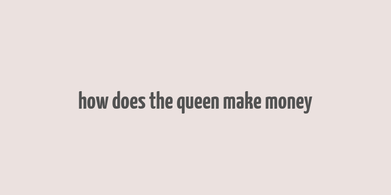 how does the queen make money