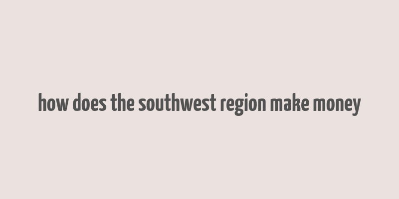 how does the southwest region make money