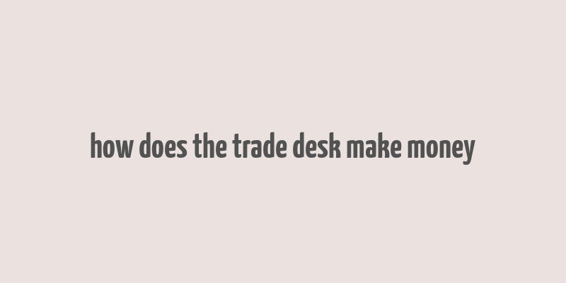 how does the trade desk make money