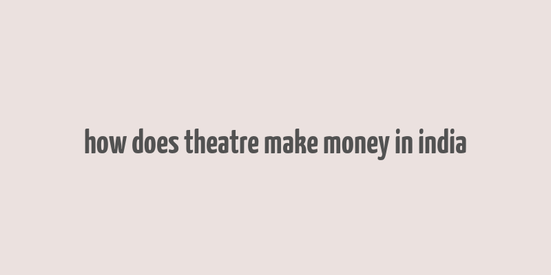 how does theatre make money in india