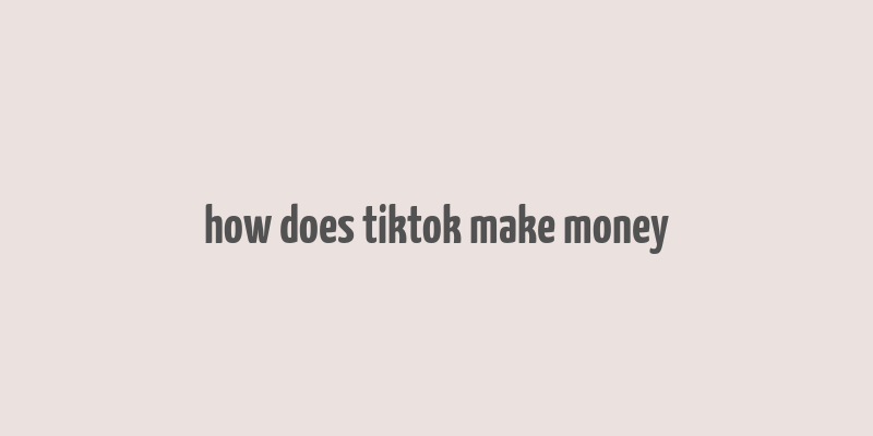 how does tiktok make money