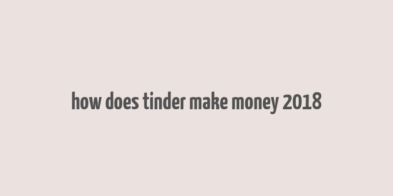 how does tinder make money 2018