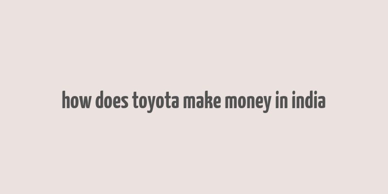 how does toyota make money in india