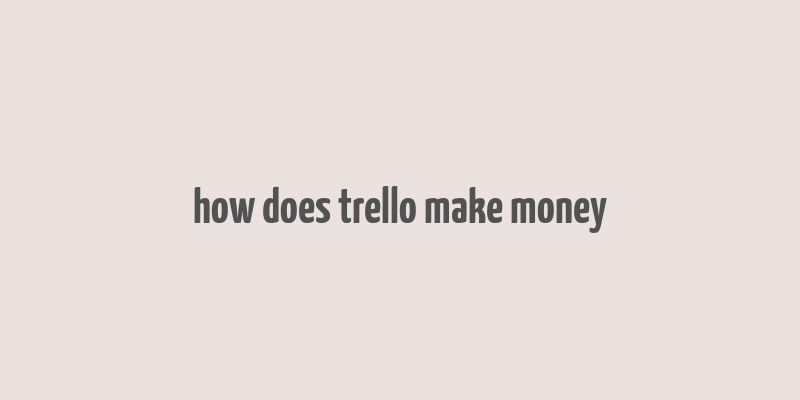 how does trello make money