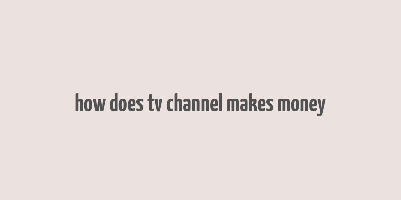 how does tv channel makes money