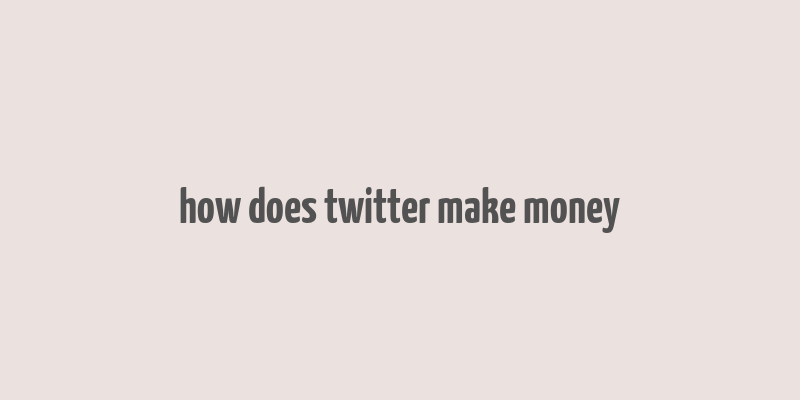 how does twitter make money