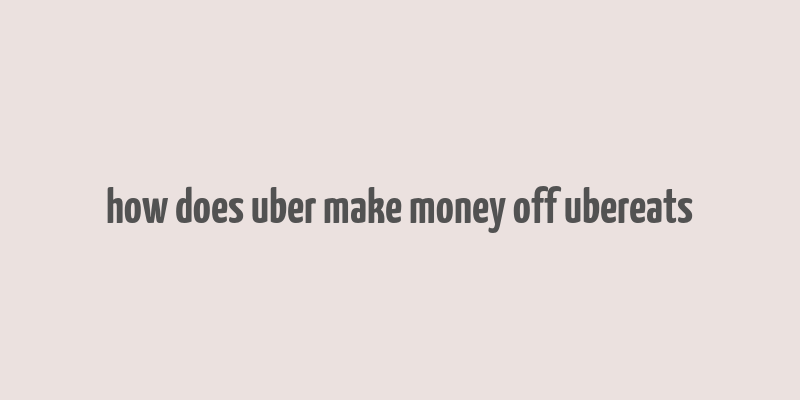 how does uber make money off ubereats