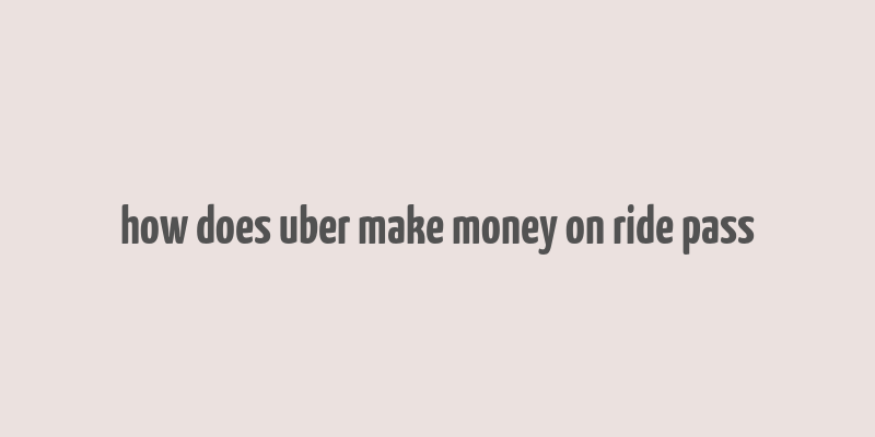 how does uber make money on ride pass