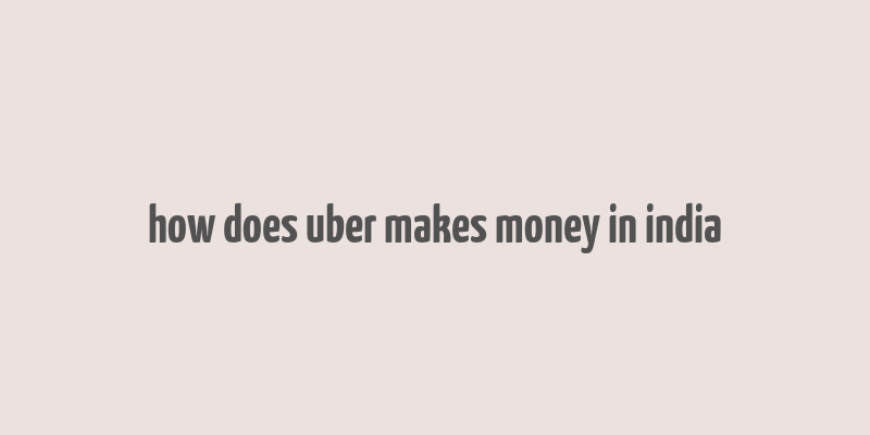 how does uber makes money in india