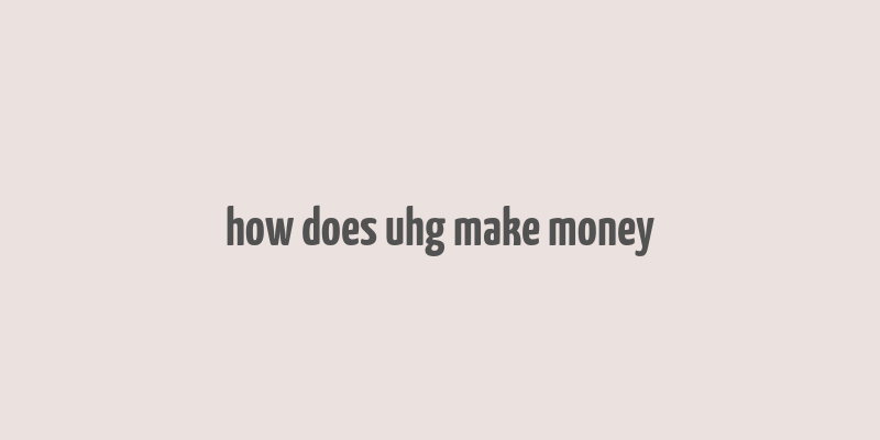 how does uhg make money