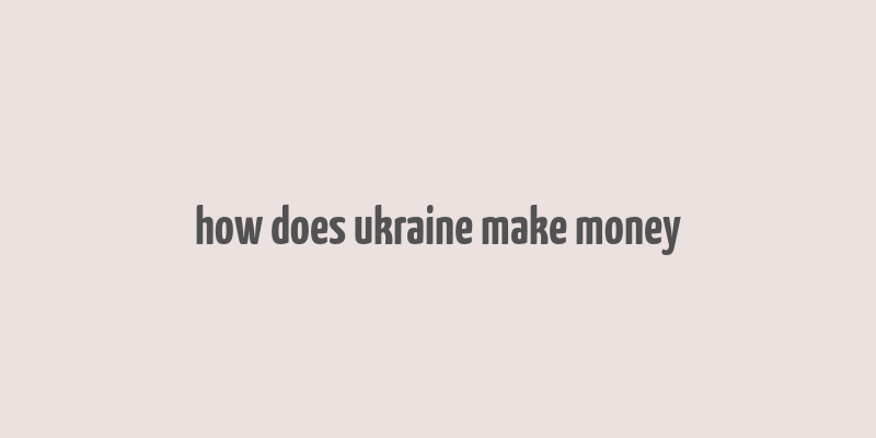 how does ukraine make money