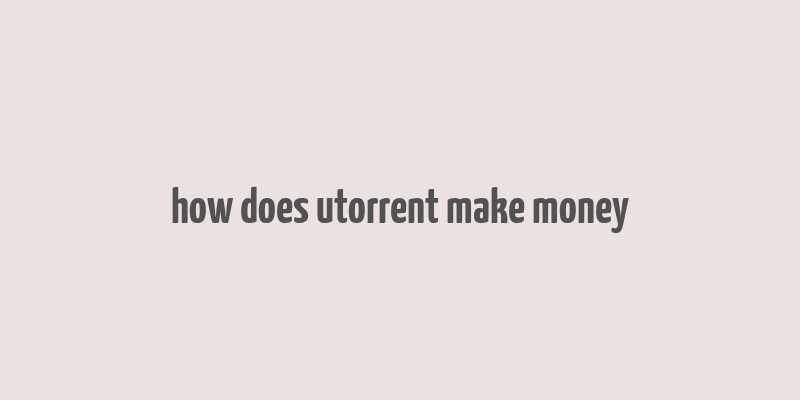 how does utorrent make money