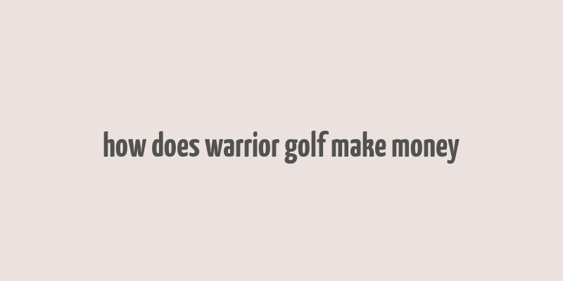 how does warrior golf make money