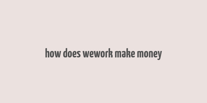 how does wework make money